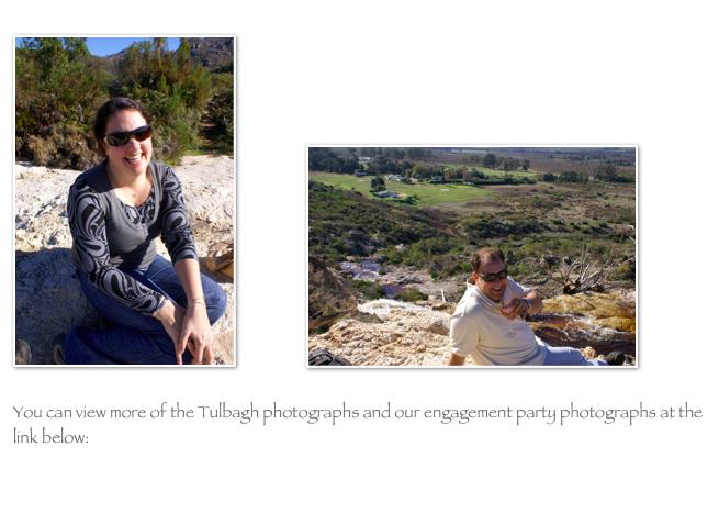 
￼                   ￼

You can view more of the Tulbagh photographs and our engagement party photographs at the link below:
http://picasaweb.google.com/anthonykaufmann/JacquiAnthonySEngagement?authkey=Gv1sRgCJncw9HK1PDwdw#
